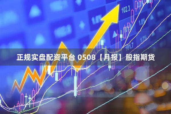 正规实盘配资平台 0508【月报】股指期货