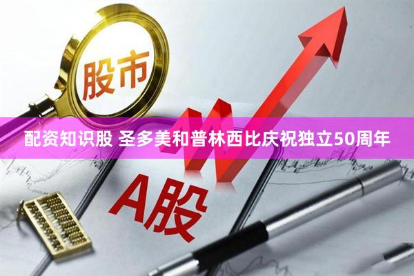 配资知识股 圣多美和普林西比庆祝独立50周年