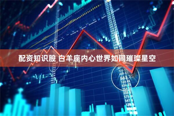 配资知识股 白羊座内心世界如同璀璨星空